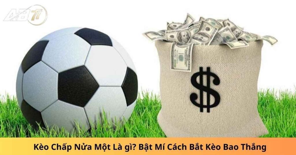 Kèo Chấp Nửa Một Là gì? Bật Mí Cách Bắt Kèo Bao Thắng