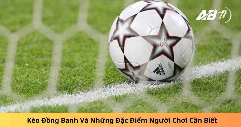 Kèo Đồng Banh Và Những Đặc Điểm Người Chơi Cần Biết