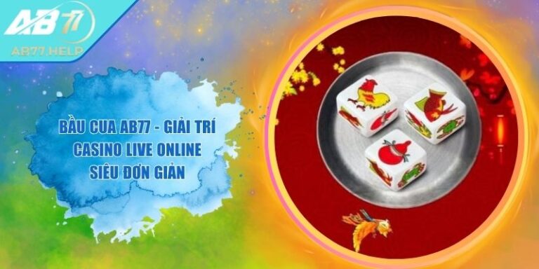 Bầu Cua AB77 - Giải Trí Casino Live Online Siêu Đơn Giản