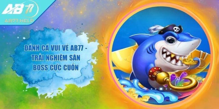 Đánh Cá Vui Vẻ AB77 - Trải Nghiệm Săn Boss Cực Cuốn
