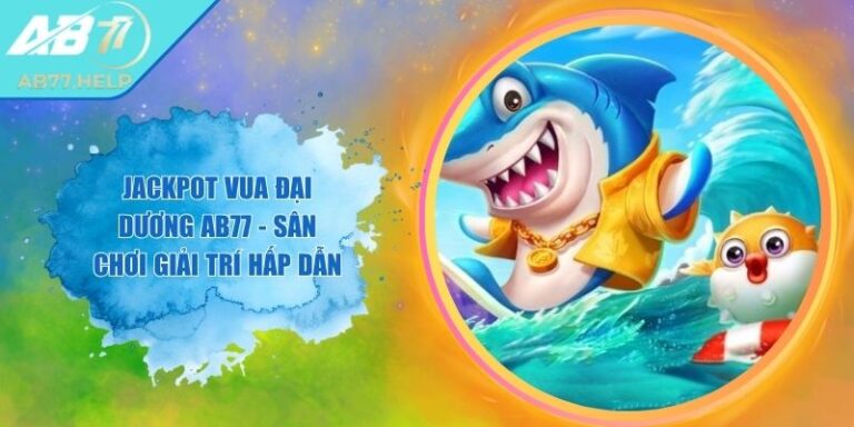 Jackpot Vua Đại Dương AB77 - Sân Chơi Giải Trí Hấp Dẫn 1 Jackpot Vua Đại Dương AB77 - Sân Chơi Giải Trí Hấp Dẫn