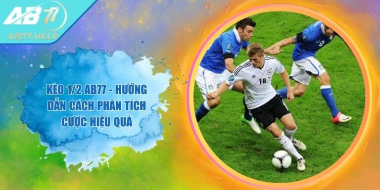 Kèo 1/2 AB77 - Hướng Dẫn Cách Phân Tích Cược Hiệu Quả