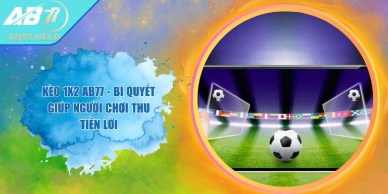 Kèo 1x2 AB77 - Bí Quyết Giúp Người Chơi Thu Tiền Lời