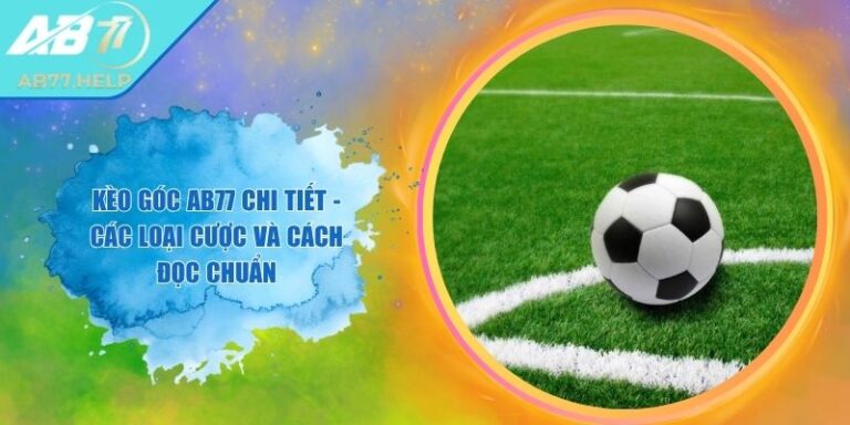 Kèo Góc AB77 Chi Tiết - Các Loại Cược Và Cách Đọc Chuẩn