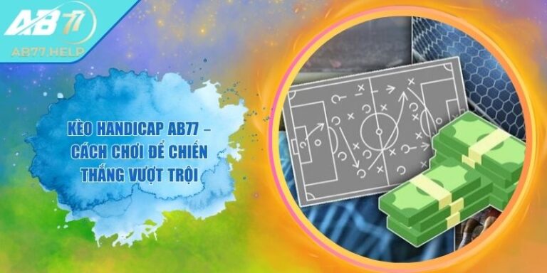 Kèo Handicap AB77 – Cách Chơi Để Chiến Thắng Vượt Trội