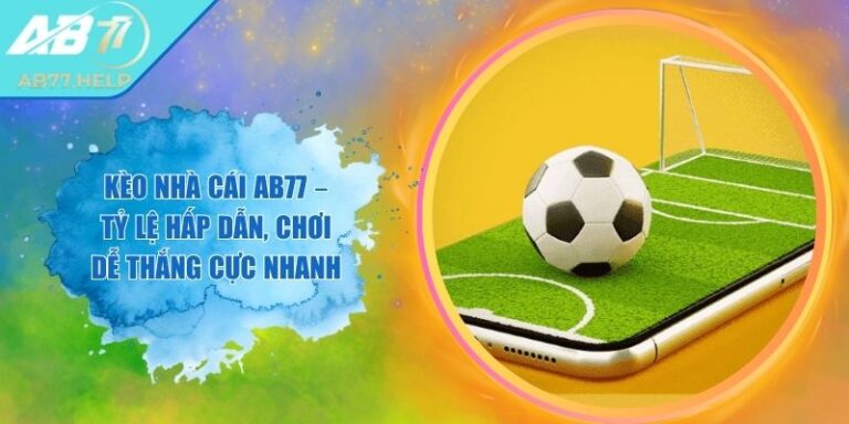 Kèo Nhà Cái AB77 – Tỷ Lệ Hấp Dẫn, Chơi Dễ Thắng Cực Nhanh