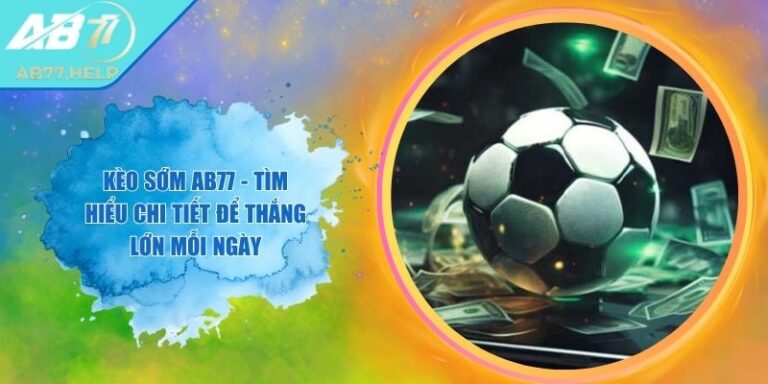 Kèo Sớm AB77 - Tìm Hiểu Chi Tiết Để Thắng Lớn Mỗi Ngày