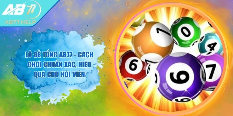 Lô Đề Tổng AB77 - Cách Chơi Chuẩn Xác, Hiệu Quả Cho Hội Viên 1 Lô Đề Tổng AB77 - Cách Chơi Chuẩn Xác, Hiệu Quả Cho Hội Viên