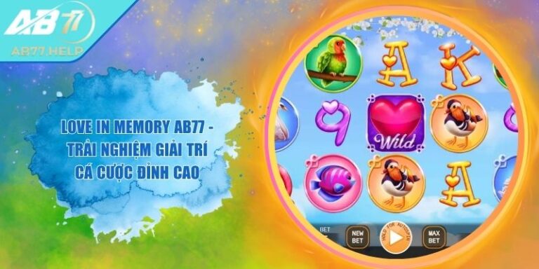 Love In Memory AB77 - Trải Nghiệm Giải Trí Cá Cược Đỉnh Cao