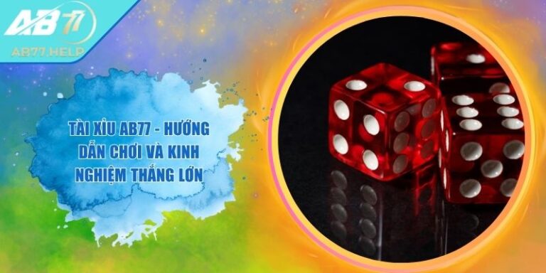 Tài Xỉu AB77 - Hướng Dẫn Chơi Và Kinh Nghiệm Thắng Lớn